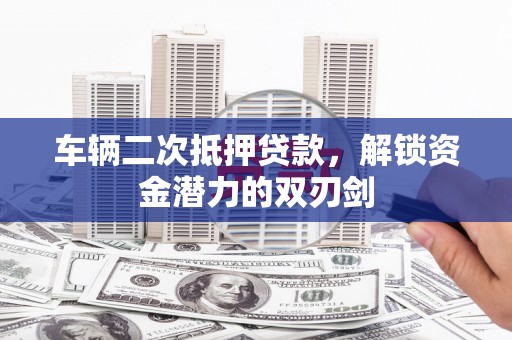 温宿车辆二次抵押贷款，解锁资金潜力的双刃剑