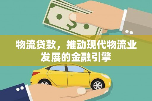 温宿物流贷款，推动现代物流业发展的金融引擎