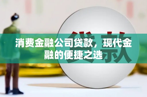 温宿消费金融公司贷款，现代金融的便捷之选