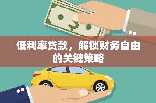 温宿低利率贷款，解锁财务自由的关键策略