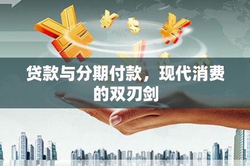 温宿贷款与分期付款，现代消费的双刃剑