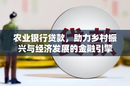 温宿农业银行贷款，助力乡村振兴与经济发展的金融引擎