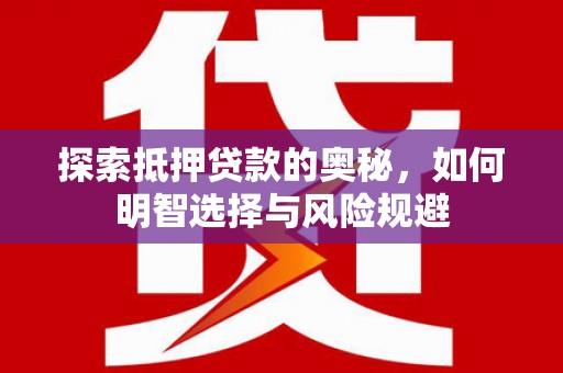 温宿探索抵押贷款的奥秘，如何明智选择与风险规避