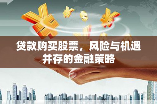 温宿贷款购买股票，风险与机遇并存的金融策略