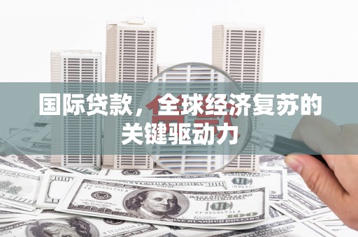 温宿国际贷款，全球经济复苏的关键驱动力