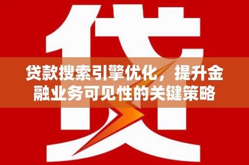 温宿贷款搜索引擎优化，提升金融业务可见性的关键策略