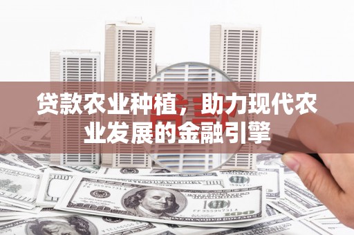 温宿贷款农业种植，助力现代农业发展的金融引擎