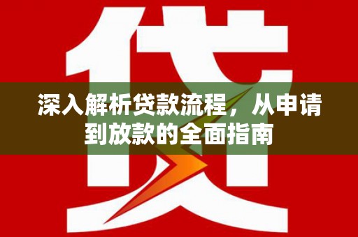 温宿深入解析贷款流程，从申请到放款的全面指南