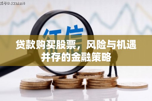 温宿贷款购买股票，风险与机遇并存的金融策略