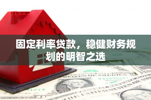 温宿固定利率贷款，稳健财务规划的明智之选