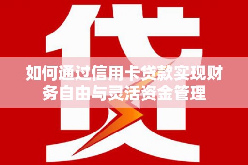 温宿如何通过信用卡贷款实现财务自由与灵活资金管理