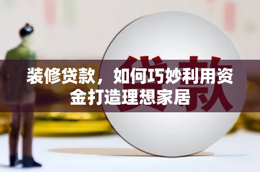 温宿装修贷款，如何巧妙利用资金打造理想家居