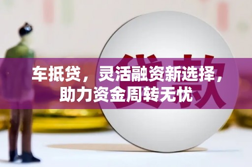温宿车抵贷，灵活融资新选择，助力资金周转无忧