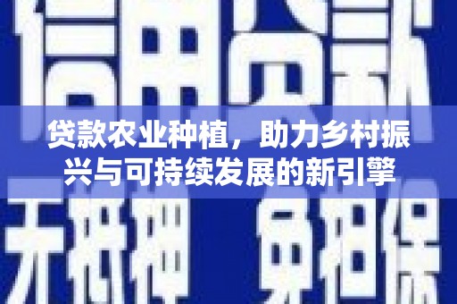 温宿贷款农业种植，助力乡村振兴与可持续发展的新引擎