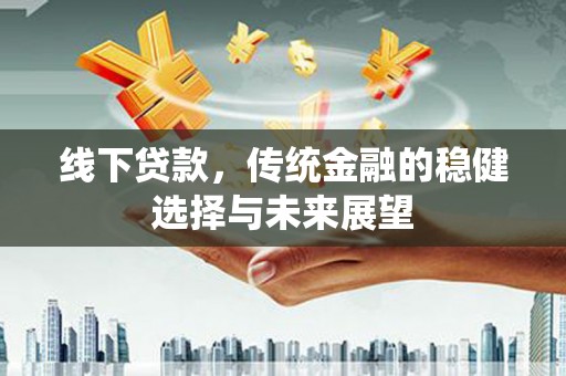 温宿线下贷款，传统金融的稳健选择与未来展望