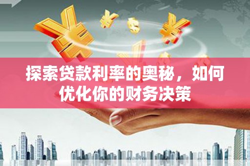 温宿探索贷款利率的奥秘，如何优化你的财务决策