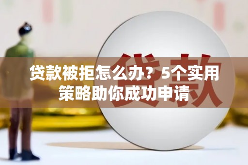 温宿贷款被拒怎么办？5个实用策略助你成功申请