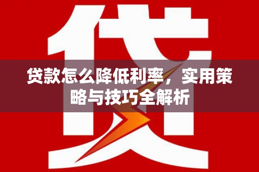 温宿贷款怎么降低利率，实用策略与技巧全解析