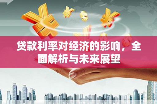 温宿贷款利率对经济的影响，全面解析与未来展望
