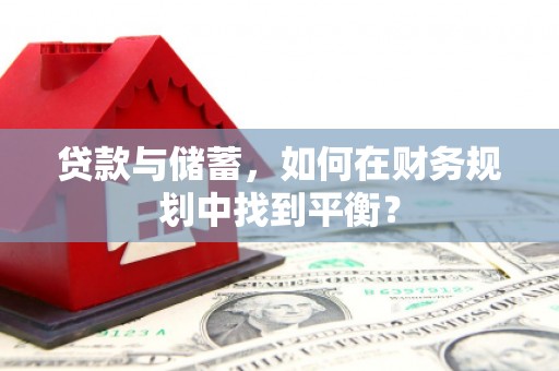 温宿贷款与储蓄，如何在财务规划中找到平衡？