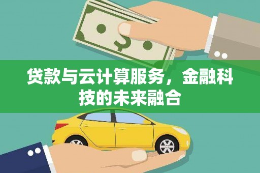 温宿贷款与云计算服务，金融科技的未来融合