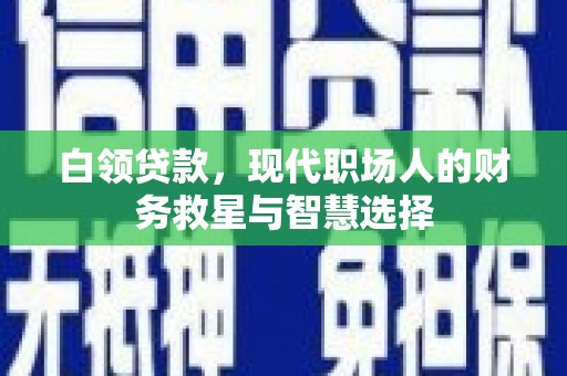 温宿白领贷款，现代职场人的财务救星与智慧选择