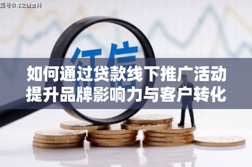 温宿如何通过贷款线下推广活动提升品牌影响力与客户转化率