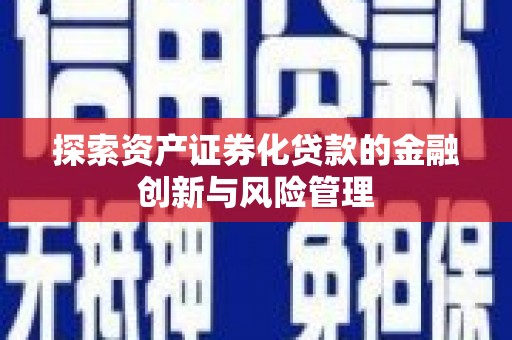 温宿探索资产证券化贷款的金融创新与风险管理