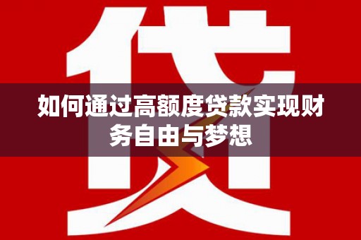 温宿如何通过高额度贷款实现财务自由与梦想