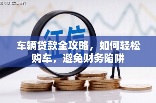 温宿车辆贷款全攻略，如何轻松购车，避免财务陷阱