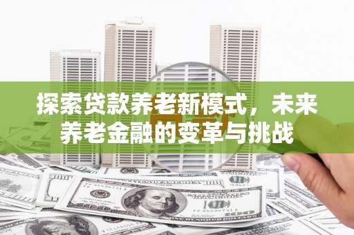 温宿探索贷款养老新模式，未来养老金融的变革与挑战