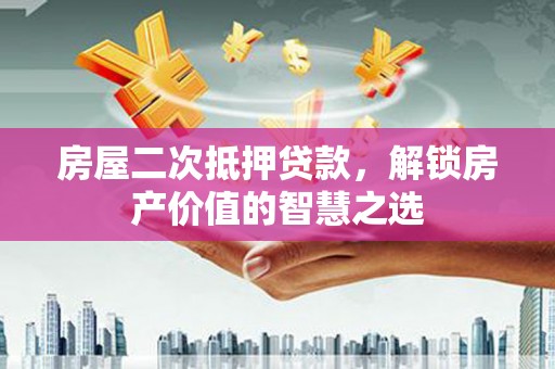 温宿房屋二次抵押贷款，解锁房产价值的智慧之选
