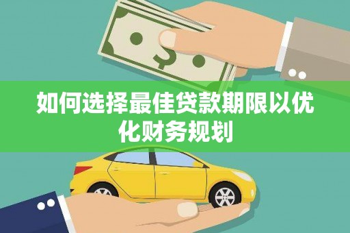 温宿如何选择最佳贷款期限以优化财务规划