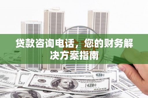 温宿贷款咨询电话，您的财务解决方案指南