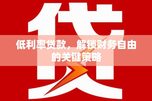 温宿低利率贷款，解锁财务自由的关键策略