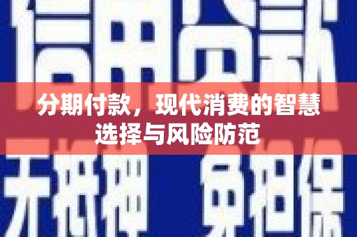 温宿分期付款，现代消费的智慧选择与风险防范