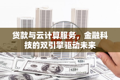 温宿贷款与云计算服务，金融科技的双引擎驱动未来