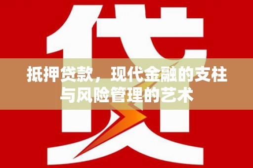 温宿抵押贷款，现代金融的支柱与风险管理的艺术
