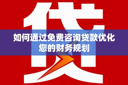 温宿如何通过免费咨询贷款优化您的财务规划
