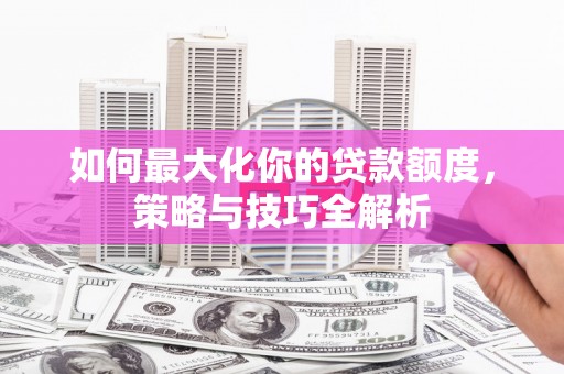 温宿如何最大化你的贷款额度，策略与技巧全解析