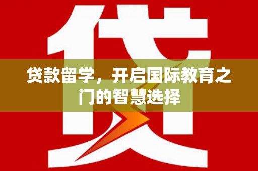 温宿贷款留学，开启国际教育之门的智慧选择