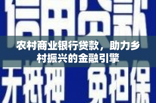 温宿农村商业银行贷款，助力乡村振兴的金融引擎