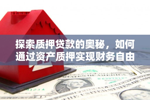温宿探索质押贷款的奥秘，如何通过资产质押实现财务自由