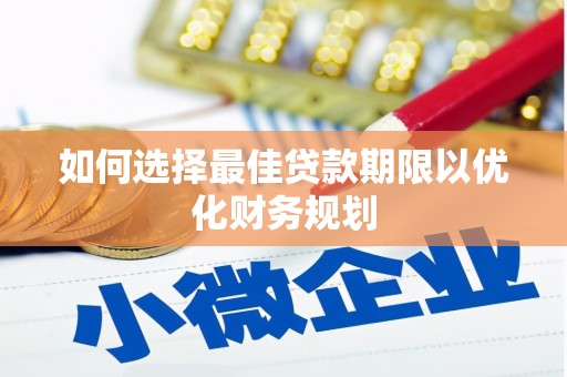 温宿如何选择最佳贷款期限以优化财务规划