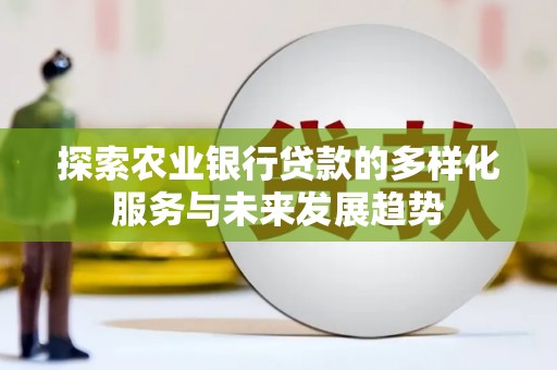 温宿探索农业银行贷款的多样化服务与未来发展趋势