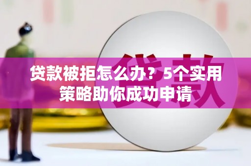 温宿贷款被拒怎么办？5个实用策略助你成功申请