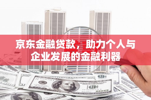 温宿京东金融贷款，助力个人与企业发展的金融利器