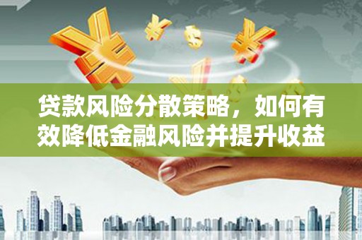 温宿贷款风险分散策略，如何有效降低金融风险并提升收益