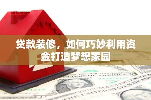 温宿贷款装修，如何巧妙利用资金打造梦想家园