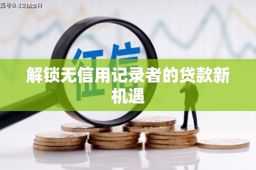 温宿解锁无信用记录者的贷款新机遇